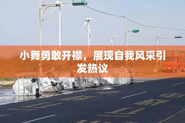 小舞勇敢开襟，展现自我风采引发热议