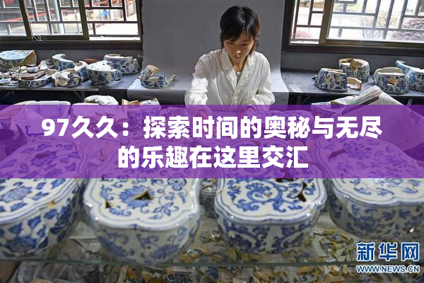 97久久：探索时间的奥秘与无尽的乐趣在这里交汇