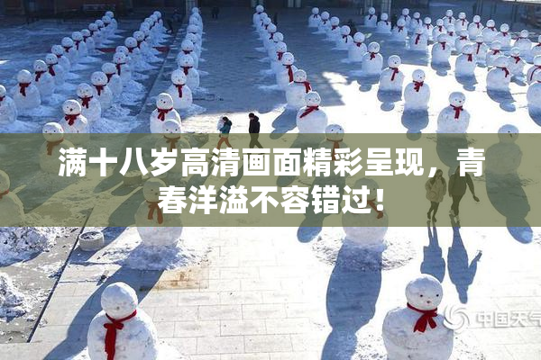 满十八岁高清画面精彩呈现，青春洋溢不容错过！