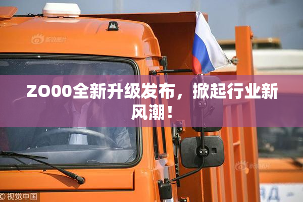 ZO00全新升级发布，掀起行业新风潮！