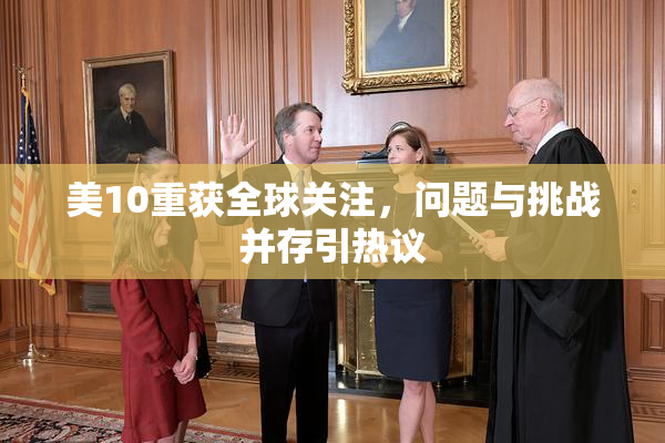 美10重获全球关注，问题与挑战并存引热议