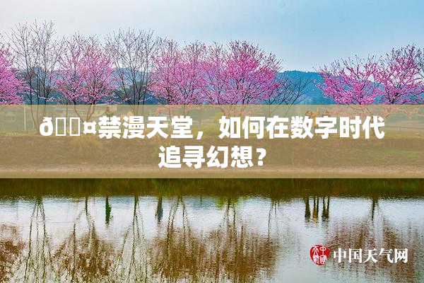 🖤禁漫天堂，如何在数字时代追寻幻想？