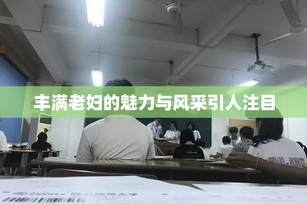丰满老妇的魅力与风采引人注目
