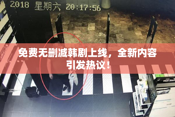 免费无删减韩剧上线，全新内容引发热议！