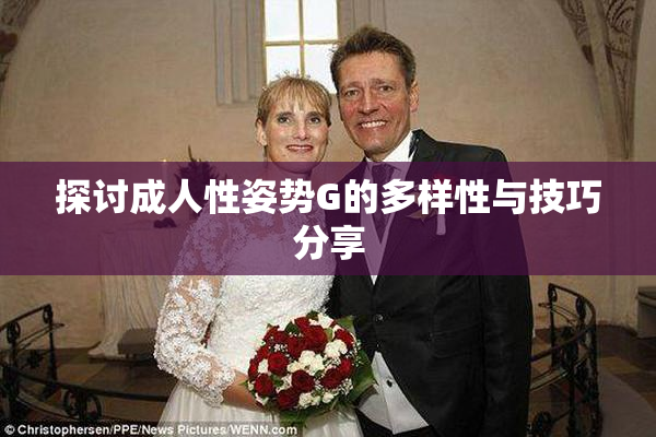 探讨成人性姿势G的多样性与技巧分享