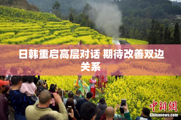 日韩重启高层对话 期待改善双边关系