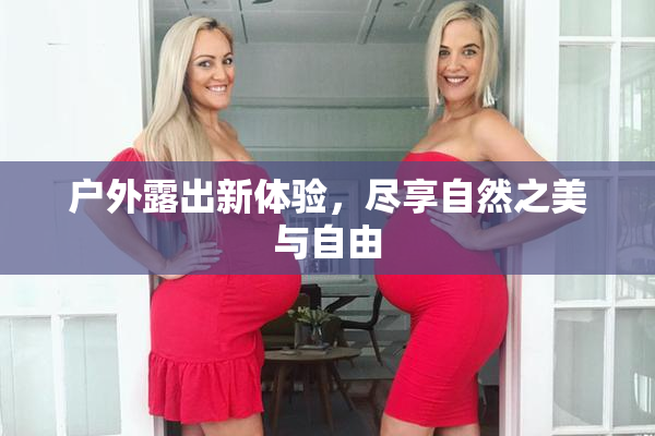 户外露出新体验，尽享自然之美与自由