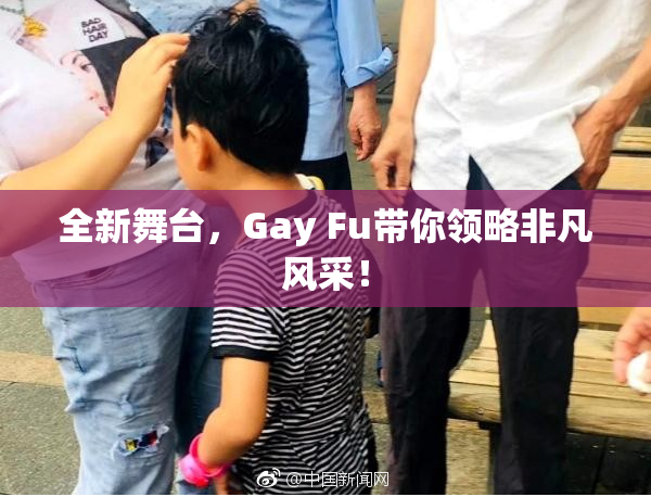 全新舞台，Gay Fu带你领略非凡风采！