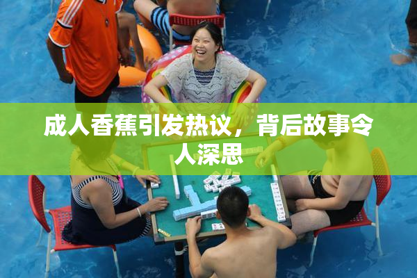 成人香蕉引发热议，背后故事令人深思