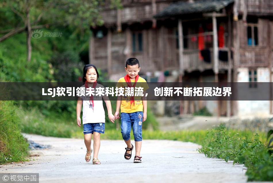 LSJ软引领未来科技潮流，创新不断拓展边界