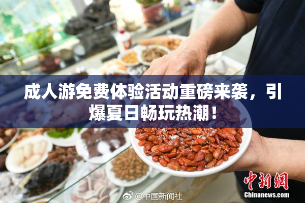 成人游免费体验活动重磅来袭，引爆夏日畅玩热潮！