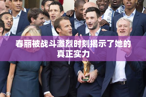 春丽被战斗激烈时刻揭示了她的真正实力