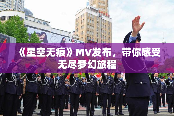 《星空无痕》MV发布，带你感受无尽梦幻旅程