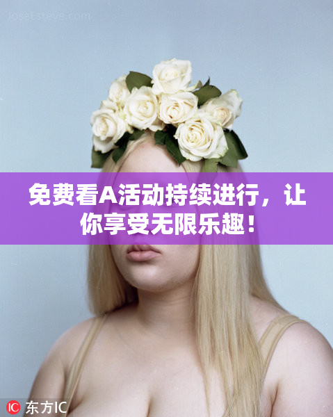 免费看A活动持续进行，让你享受无限乐趣！