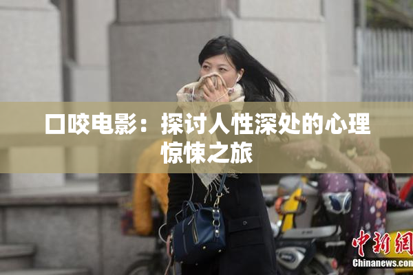 口咬电影：探讨人性深处的心理惊悚之旅