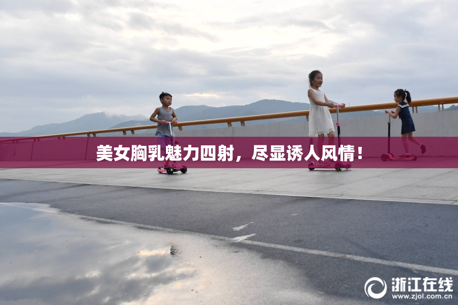 美女胸乳魅力四射，尽显诱人风情！