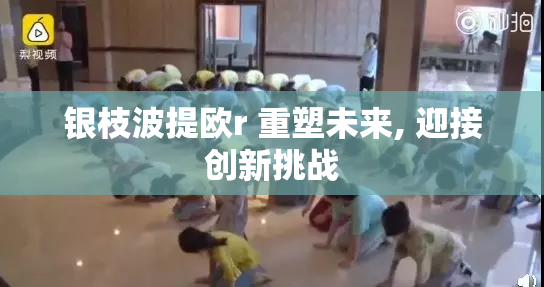 银枝波提欧r 重塑未来, 迎接创新挑战