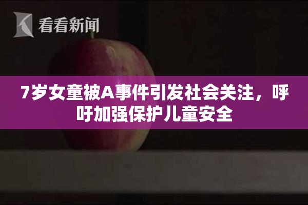 7岁女童被A事件引发社会关注，呼吁加强保护儿童安全