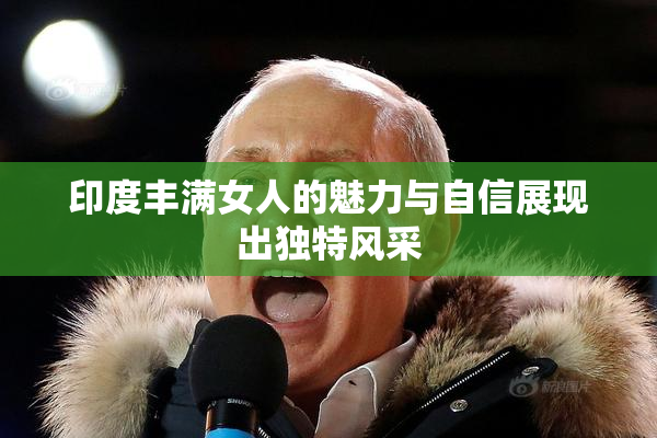 印度丰满女人的魅力与自信展现出独特风采