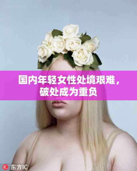 国内年轻女性处境艰难，破处成为重负