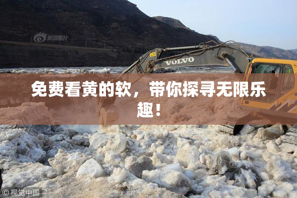 免费看黄的软，带你探寻无限乐趣！