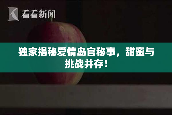 独家揭秘爱情岛官秘事，甜蜜与挑战并存！