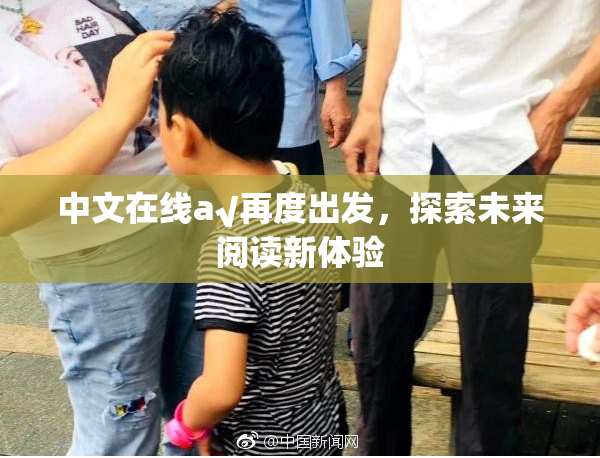 中文在线а√再度出发，探索未来阅读新体验