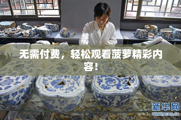 无需付费，轻松观看菠萝精彩内容！