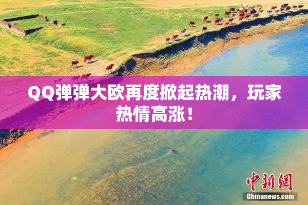 QQ弹弹大欧再度掀起热潮，玩家热情高涨！