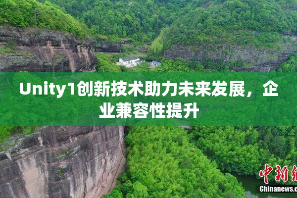 Unity1创新技术助力未来发展，企业兼容性提升