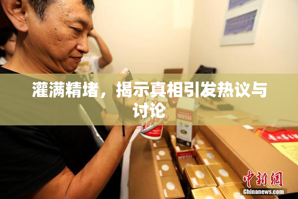 灌满精堵，揭示真相引发热议与讨论