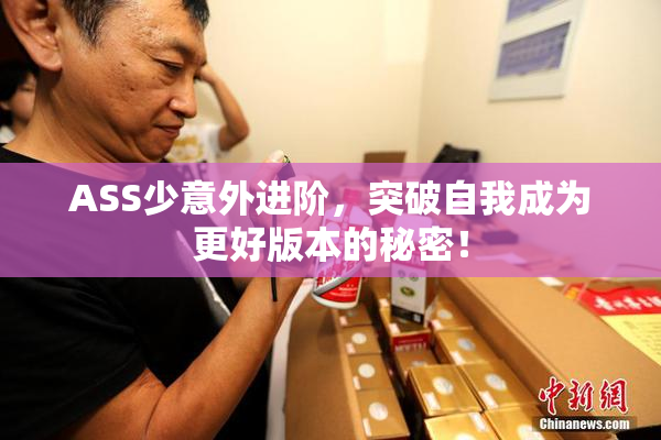 ASS少意外进阶，突破自我成为更好版本的秘密！