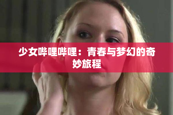 少女哔哩哔哩：青春与梦幻的奇妙旅程
