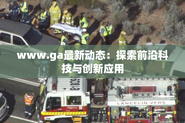 www.ga最新动态：探索前沿科技与创新应用