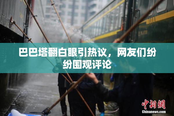 巴巴塔翻白眼引热议，网友们纷纷围观评论