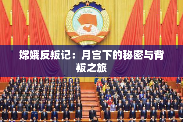 嫦娥反叛记：月宫下的秘密与背叛之旅