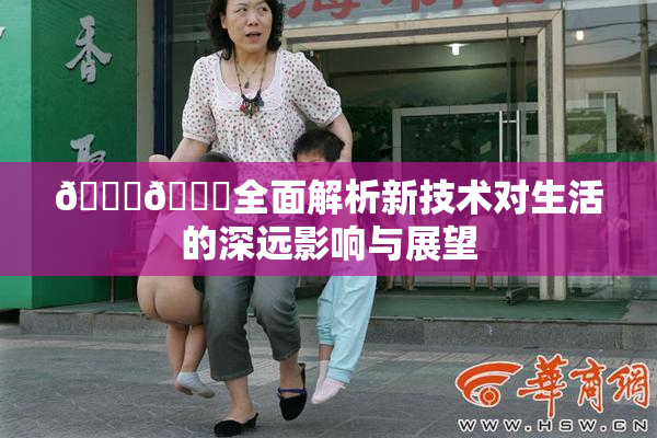 🔞🍆全面解析新技术对生活的深远影响与展望