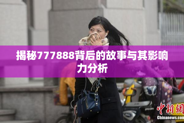 揭秘777888背后的故事与其影响力分析