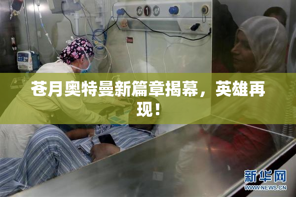 苍月奥特曼新篇章揭幕，英雄再现！