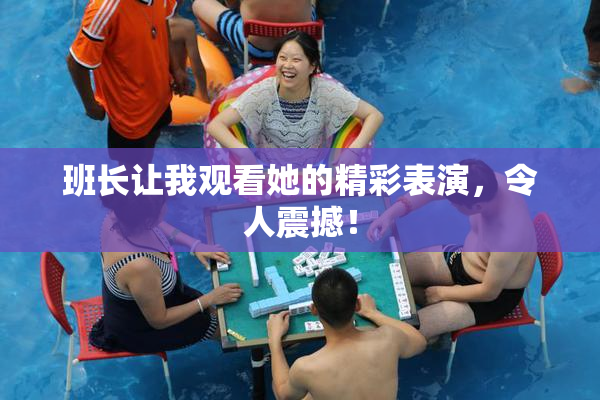 班长让我观看她的精彩表演，令人震撼！