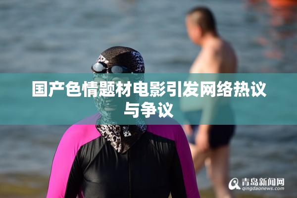 国产色情题材电影引发网络热议与争议