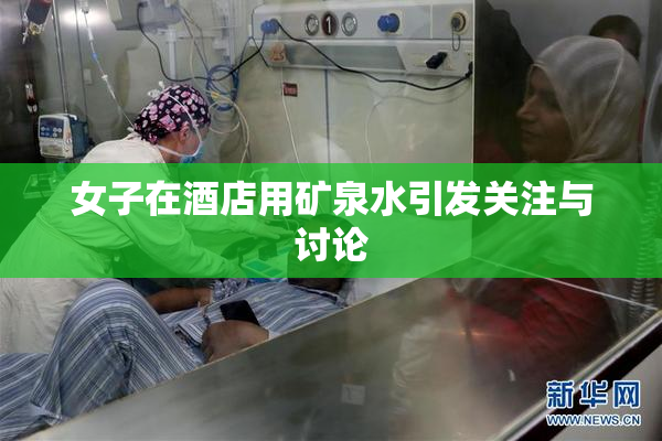 女子在酒店用矿泉水引发关注与讨论