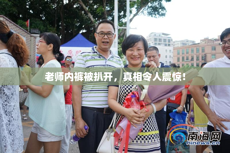老师内裤被扒开，真相令人震惊！