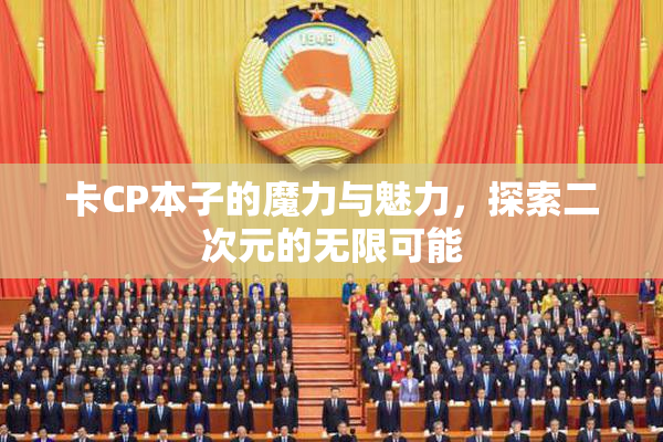 卡CP本子的魔力与魅力，探索二次元的无限可能