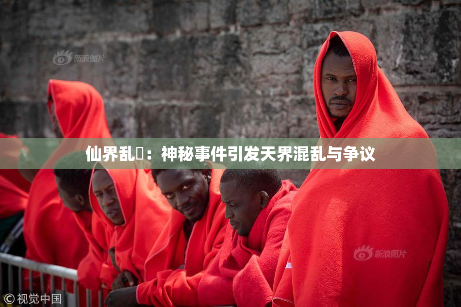 仙界乱婬：神秘事件引发天界混乱与争议