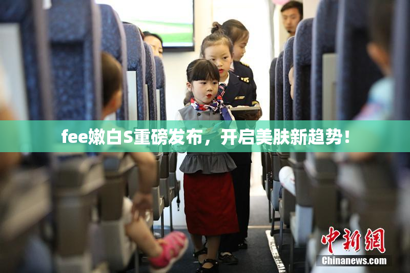fee嫩白S重磅发布，开启美肤新趋势！