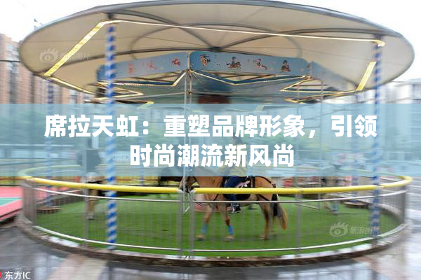 席拉天虹：重塑品牌形象，引领时尚潮流新风尚