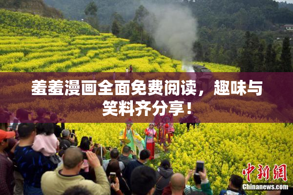 羞羞漫画全面免费阅读，趣味与笑料齐分享！