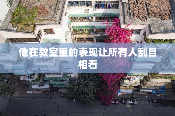 他在教室里的表现让所有人刮目相看