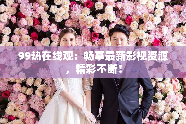 99热在线观：畅享最新影视资源，精彩不断！